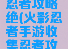 手游火影忍者攻略绝(火影忍者手游收集忍者攻略)