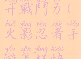 手游火影忍者攻略提升戰鬥力(火影忍者手游怎样快速提升战斗力)