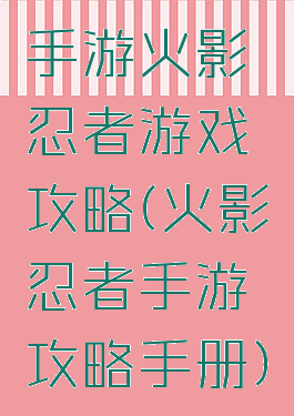 手游火影忍者游戏攻略(火影忍者手游攻略手册)