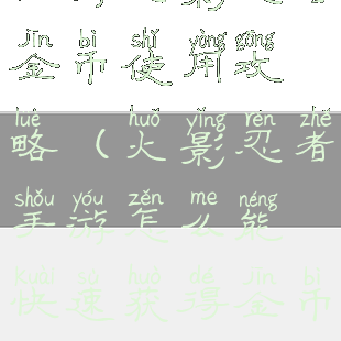 手游火影忍者金币使用攻略(火影忍者手游怎么能快速获得金币)