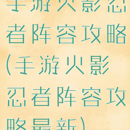 手游火影忍者阵容攻略(手游火影忍者阵容攻略最新)