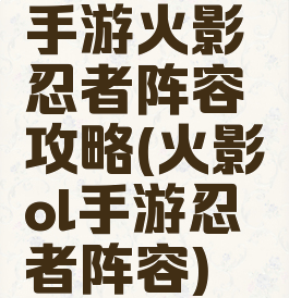 手游火影忍者阵容攻略(火影ol手游忍者阵容)