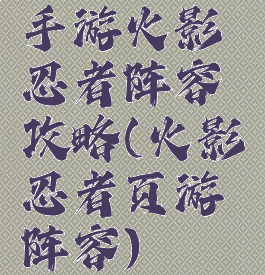 手游火影忍者阵容攻略(火影忍者页游阵容)