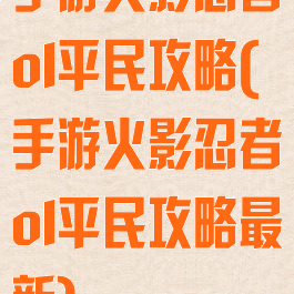 手游火影忍者ol平民攻略(手游火影忍者ol平民攻略最新)