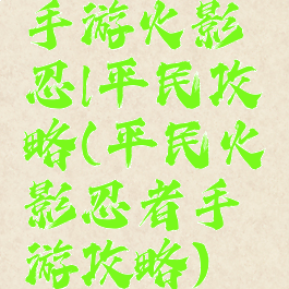 手游火影忍l平民攻略(平民火影忍者手游攻略)