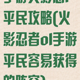 手游火影忍l平民攻略(火影忍者ol手游平民容易获得的阵容)