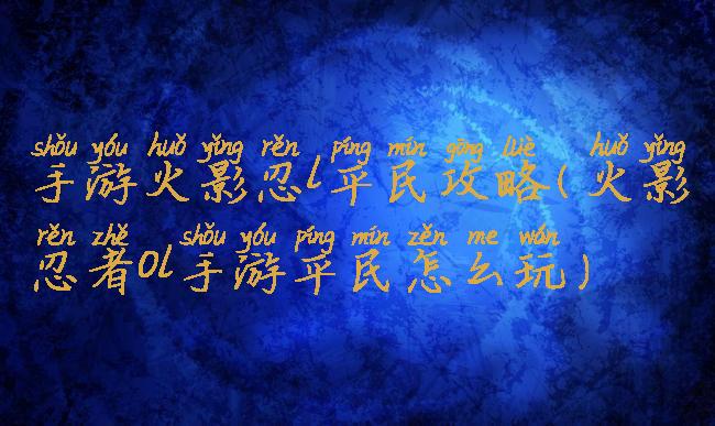 手游火影忍l平民攻略(火影忍者ol手游平民怎么玩)