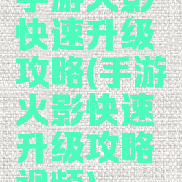 手游火影快速升级攻略(手游火影快速升级攻略视频)