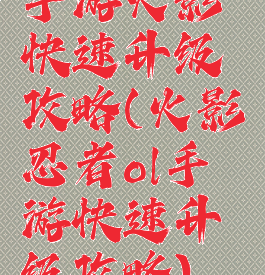 手游火影快速升级攻略(火影忍者ol手游快速升级攻略)