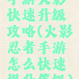 手游火影快速升级攻略(火影忍者手游怎么快速提升等级)