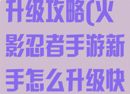 手游火影快速升级攻略(火影忍者手游新手怎么升级快)