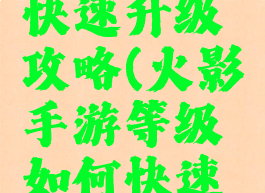 手游火影快速升级攻略(火影手游等级如何快速升级)
