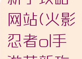 手游火影新手攻略网站(火影忍者ol手游萌新攻略)