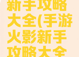 手游火影新手攻略大全(手游火影新手攻略大全图解)