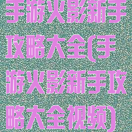 手游火影新手攻略大全(手游火影新手攻略大全视频)