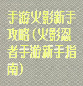 手游火影新手攻略(火影忍者手游新手指南)