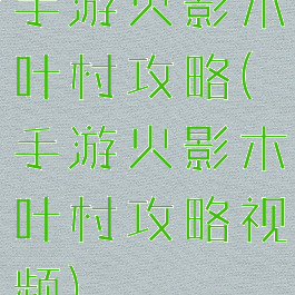 手游火影木叶村攻略(手游火影木叶村攻略视频)