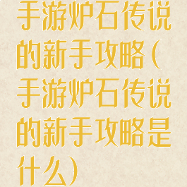 手游炉石传说的新手攻略(手游炉石传说的新手攻略是什么)