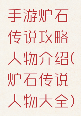 手游炉石传说攻略人物介绍(炉石传说人物大全)