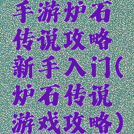 手游炉石传说攻略新手入门(炉石传说游戏攻略)