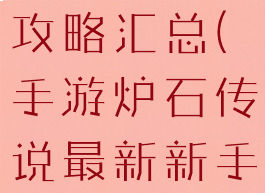 手游炉石传说最新新手攻略汇总(手游炉石传说最新新手攻略汇总大全)