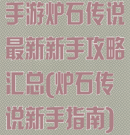 手游炉石传说最新新手攻略汇总(炉石传说新手指南)