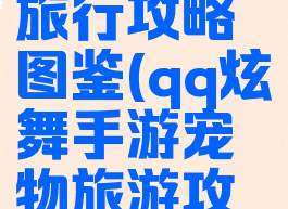 手游炫舞旅行攻略图鉴(qq炫舞手游宠物旅游攻略)