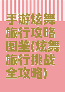 手游炫舞旅行攻略图鉴(炫舞旅行挑战全攻略)