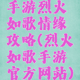 手游烈火如歌情缘攻略(烈火如歌手游官方网站)