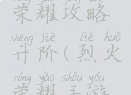 手游烈火荣耀攻略升阶(烈火荣耀手游专区)