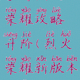 手游烈火荣耀攻略升阶(烈火荣耀新版本官网)