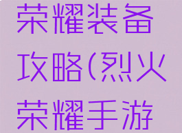 手游烈火荣耀装备攻略(烈火荣耀手游官方网站)