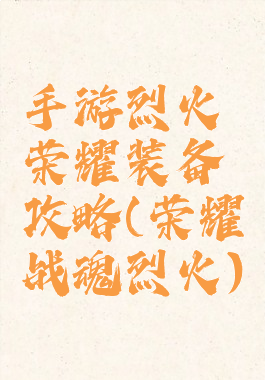 手游烈火荣耀装备攻略(荣耀战魂烈火)