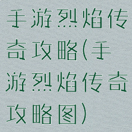 手游烈焰传奇攻略(手游烈焰传奇攻略图)