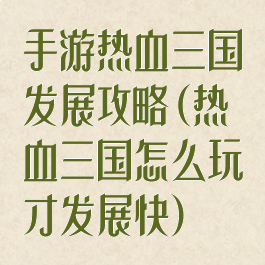 手游热血三国发展攻略(热血三国怎么玩才发展快)