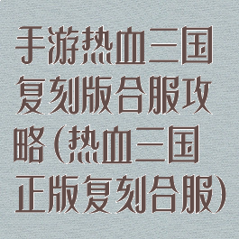 手游热血三国复刻版合服攻略(热血三国正版复刻合服)