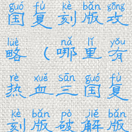 手游热血三国复刻版攻略(哪里有热血三国复刻版破解版)