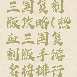 手游热血三国复刻版攻略(热血三国复刻版手游名将排行坐标)