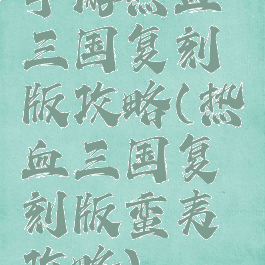 手游热血三国复刻版攻略(热血三国复刻版蛮夷攻略)