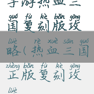 手游热血三国复刻版攻略(热血三国正版复刻攻略)