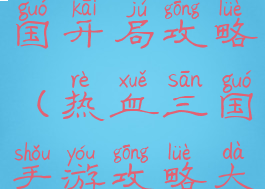 手游热血三国开局攻略(热血三国手游攻略大全)
