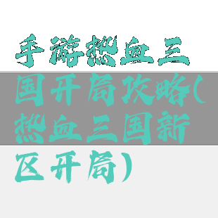 手游热血三国开局攻略(热血三国新区开局)