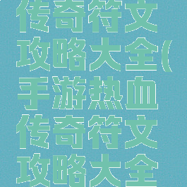 手游热血传奇符文攻略大全(手游热血传奇符文攻略大全图)