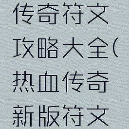 手游热血传奇符文攻略大全(热血传奇新版符文攻略)