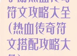 手游热血传奇符文攻略大全(热血传奇符文搭配攻略大全)