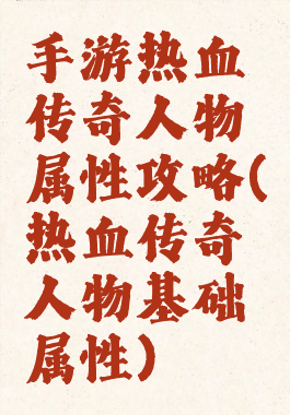 手游热血传奇人物属性攻略(热血传奇人物基础属性)