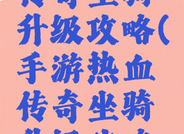 手游热血传奇坐骑升级攻略(手游热血传奇坐骑升级攻略视频)