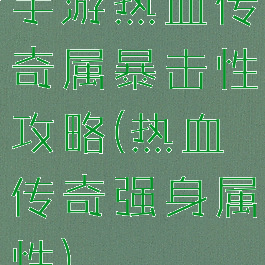 手游热血传奇属暴击性攻略(热血传奇强身属性)