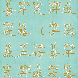 手游热血传奇平民升级攻略(手游热血传奇平民升级攻略图)