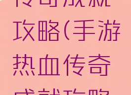 手游热血传奇成就攻略(手游热血传奇成就攻略图)